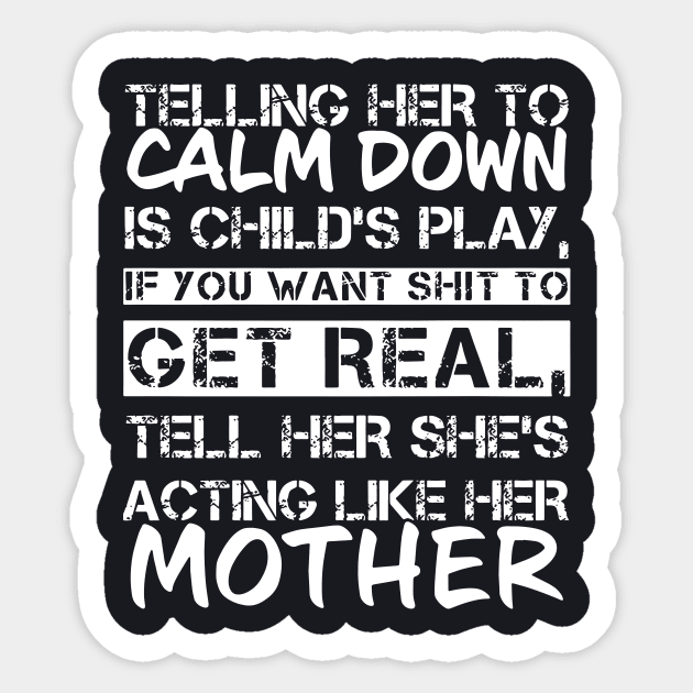 Telling Her To Calm Down Is Childs Play If You Want Shit To Get Real Tell Her Shes Acting Like Her Mother Sticker by hathanh2